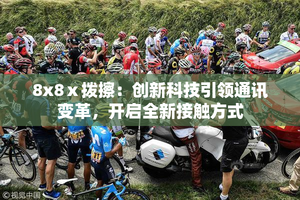 8x8ⅹ拨擦：创新科技引领通讯变革，开启全新接触方式