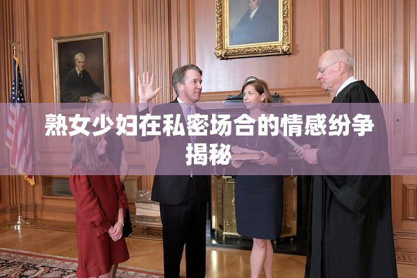 熟女少妇在私密场合的情感纷争揭秘