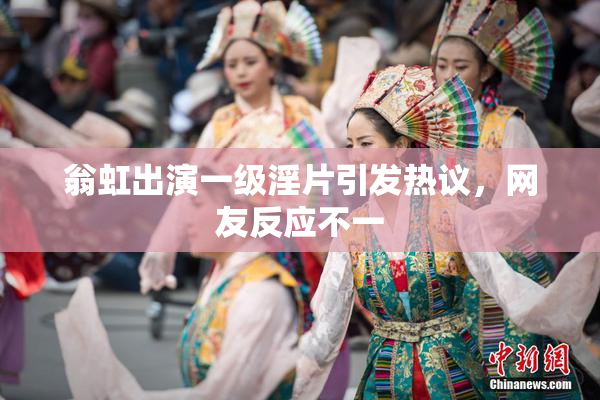 翁虹出演一级淫片引发热议，网友反应不一