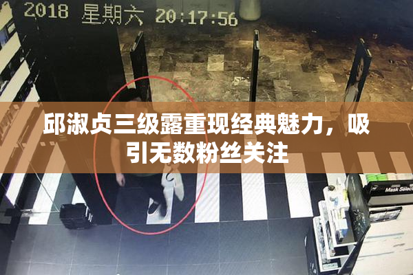 邱淑贞三级露重现经典魅力，吸引无数粉丝关注