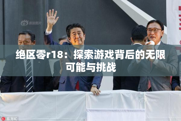 绝区零r18：探索游戏背后的无限可能与挑战