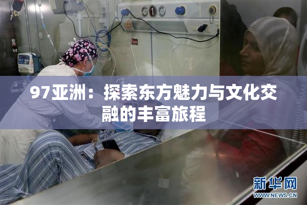 97亚洲：探索东方魅力与文化交融的丰富旅程