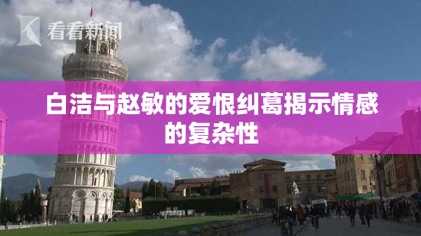 白洁与赵敏的爱恨纠葛揭示情感的复杂性