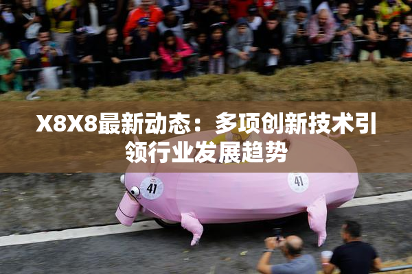X8X8最新动态：多项创新技术引领行业发展趋势