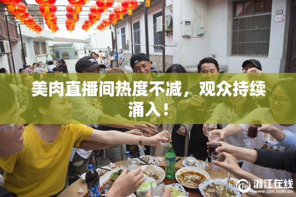 美肉直播间热度不减，观众持续涌入！