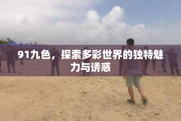 91九色，探索多彩世界的独特魅力与诱惑