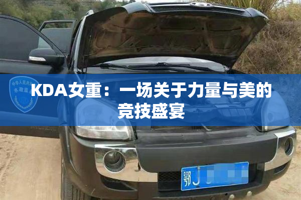 KDA女重：一场关于力量与美的竞技盛宴