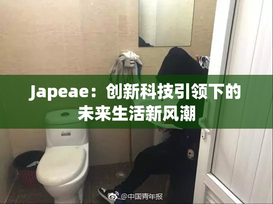 Japeae：创新科技引领下的未来生活新风潮