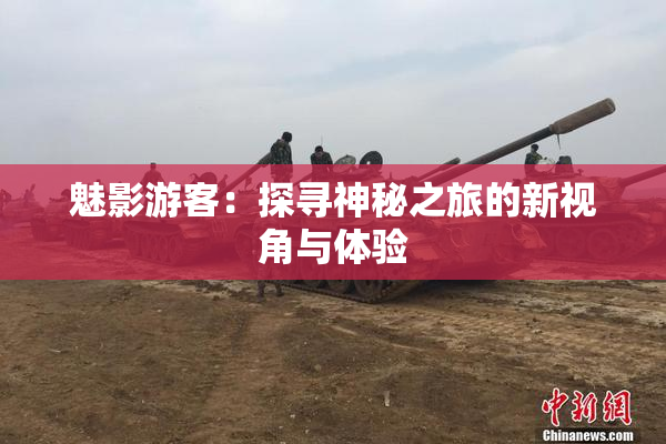 魅影游客：探寻神秘之旅的新视角与体验