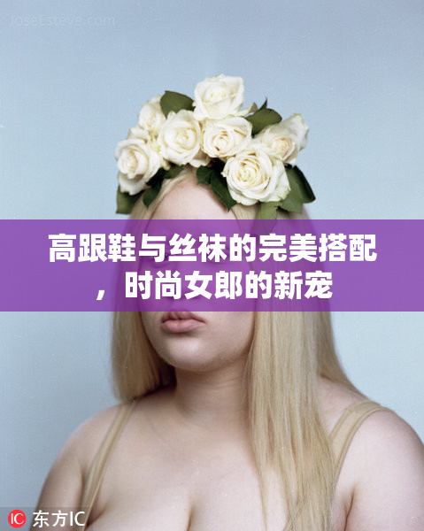 高跟鞋与丝袜的完美搭配，时尚女郎的新宠