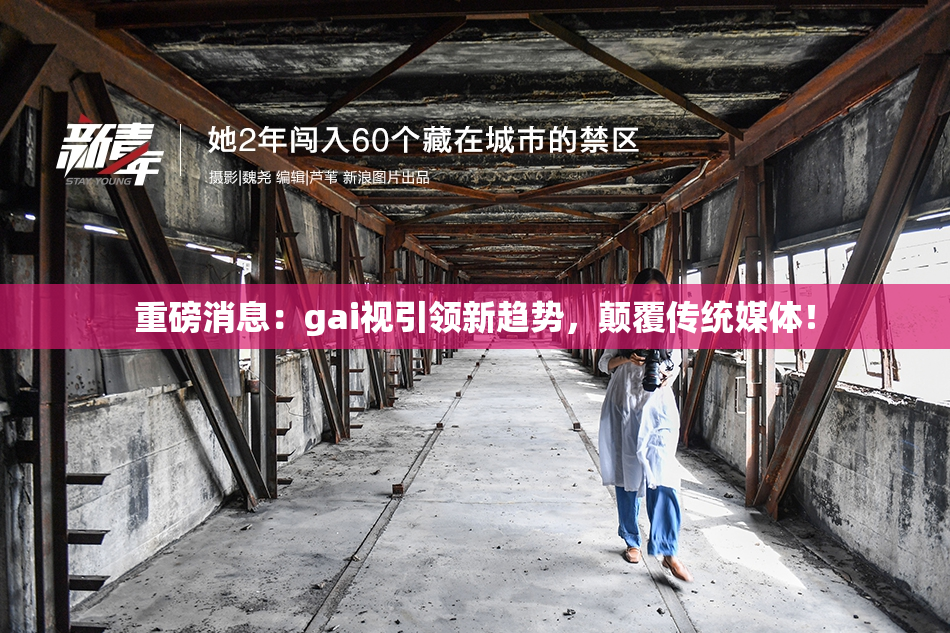 重磅消息：gai视引领新趋势，颠覆传统媒体！