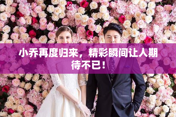 小乔再度归来，精彩瞬间让人期待不已！