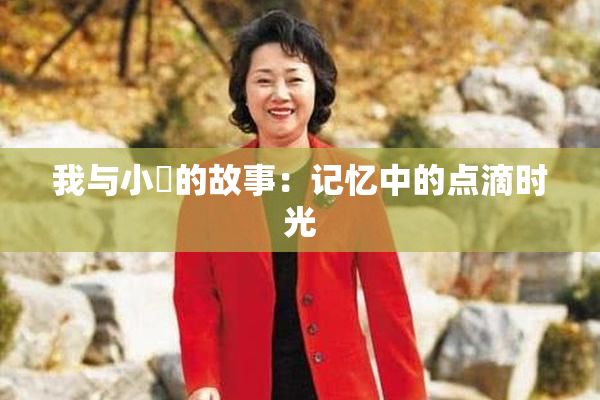 我与小娻的故事：记忆中的点滴时光