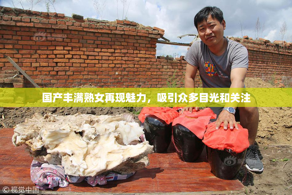 国产丰满熟女再现魅力，吸引众多目光和关注