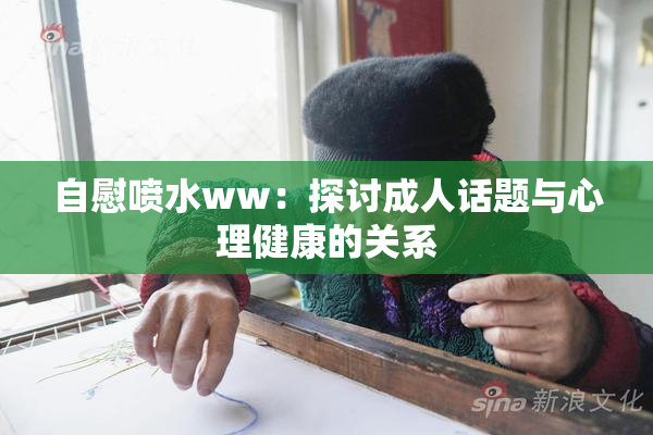 自慰喷水ww：探讨成人话题与心理健康的关系