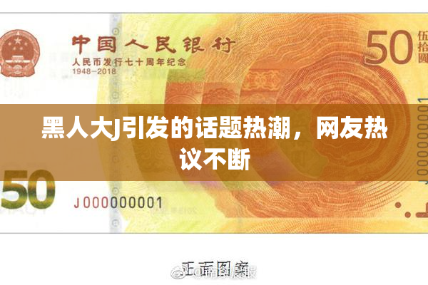 黑人大J引发的话题热潮，网友热议不断
