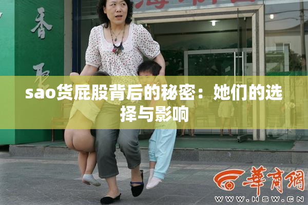 sao货屁股背后的秘密：她们的选择与影响