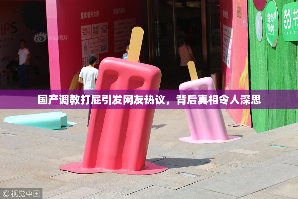 国产调教打屁引发网友热议，背后真相令人深思