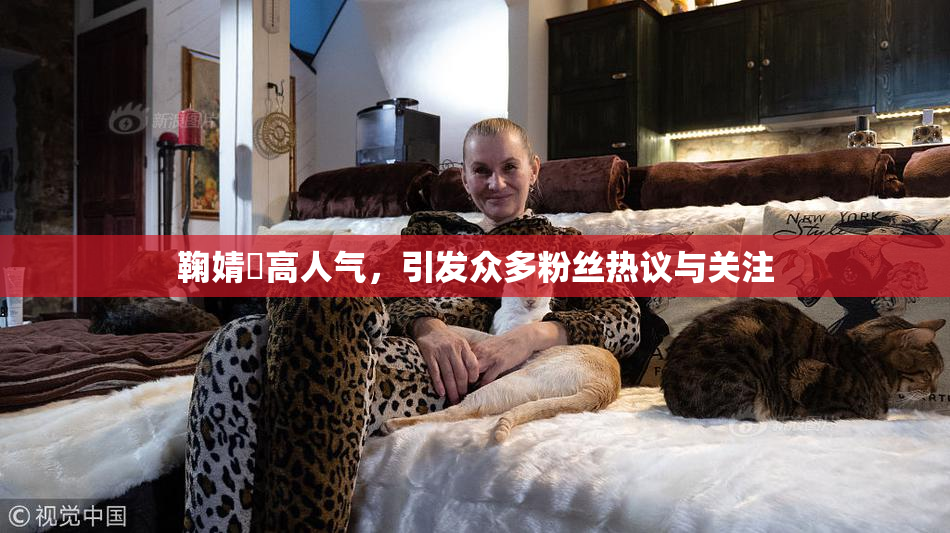 鞠婧祎高人气，引发众多粉丝热议与关注