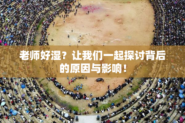 老师好湿？让我们一起探讨背后的原因与影响！