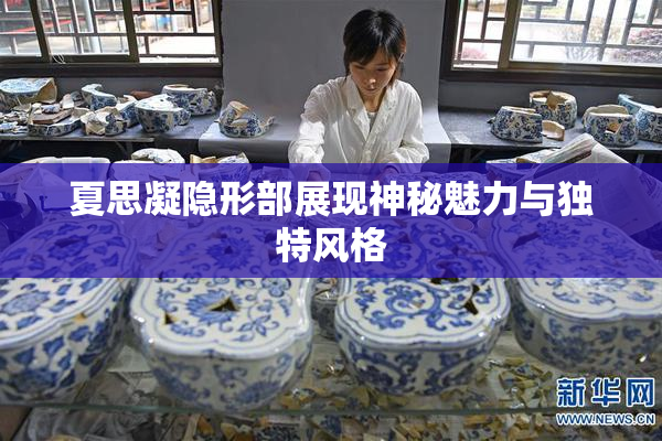 夏思凝隐形部展现神秘魅力与独特风格