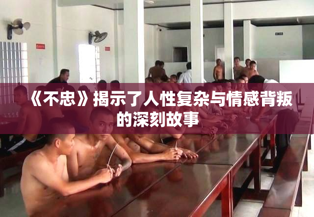 《不忠》揭示了人性复杂与情感背叛的深刻故事