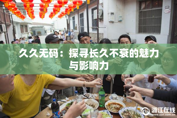 久久无码：探寻长久不衰的魅力与影响力