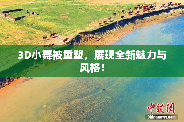 3D小舞被重塑，展现全新魅力与风格！