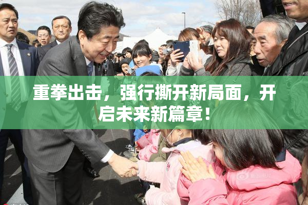 重拳出击，强行撕开新局面，开启未来新篇章！