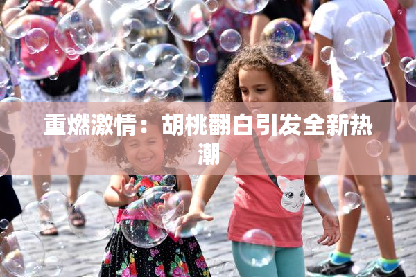 重燃激情：胡桃翻白引发全新热潮