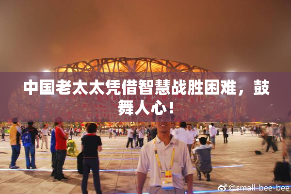 中国老太太凭借智慧战胜困难，鼓舞人心！