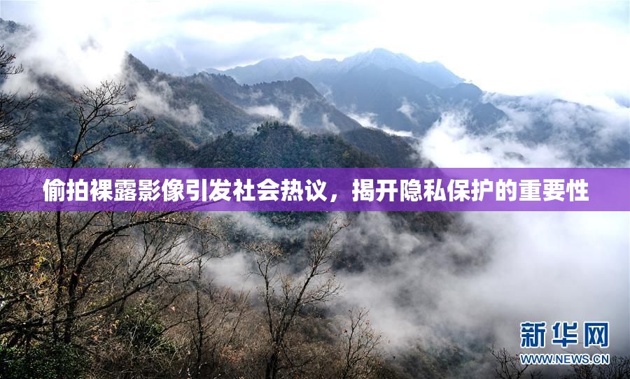 偷拍裸露影像引发社会热议，揭开隐私保护的重要性