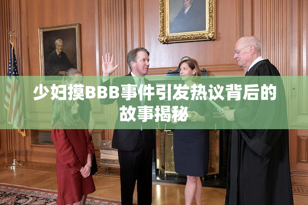 少妇摸BBB事件引发热议背后的故事揭秘