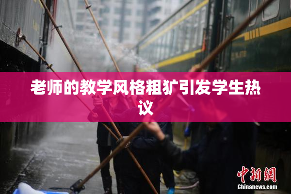 老师的教学风格粗犷引发学生热议