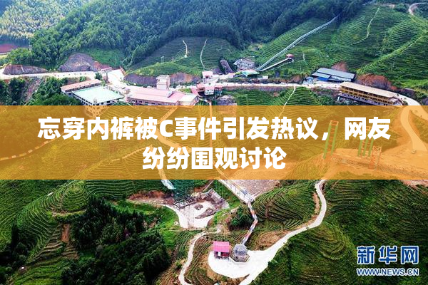 忘穿内裤被C事件引发热议，网友纷纷围观讨论
