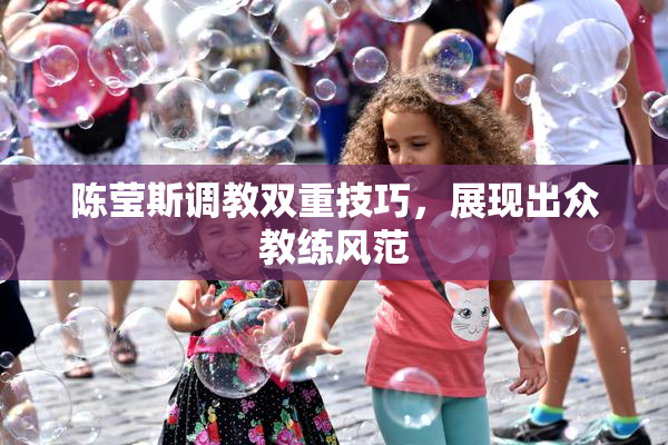 陈莹斯调教双重技巧，展现出众教练风范