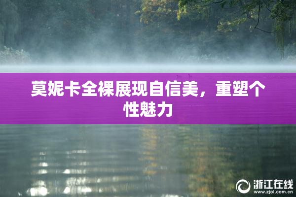 莫妮卡全裸展现自信美，重塑个性魅力