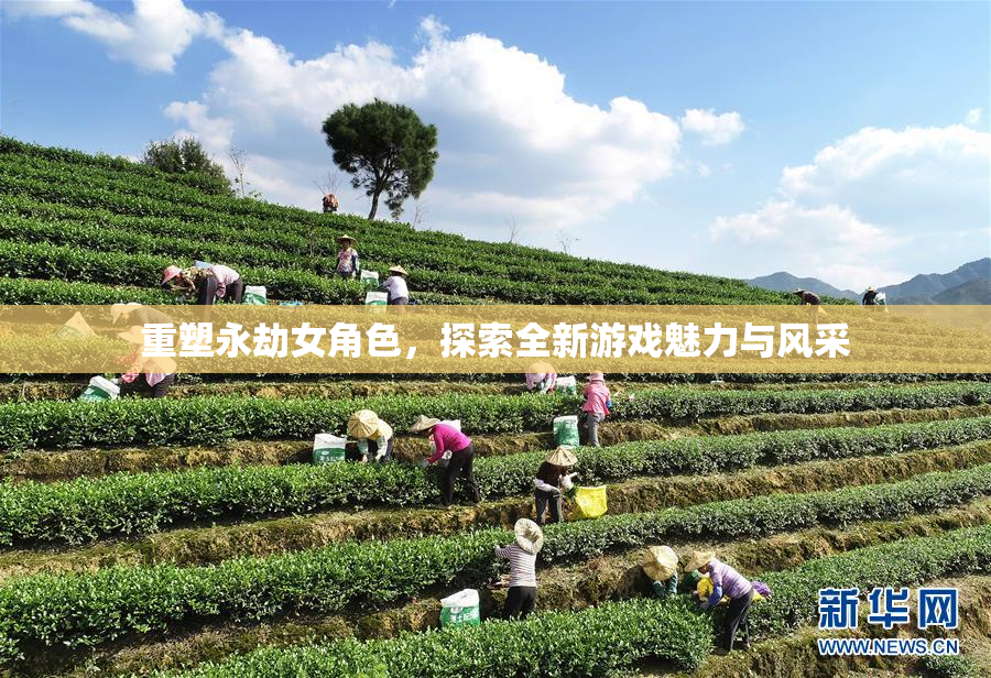 重塑永劫女角色，探索全新游戏魅力与风采