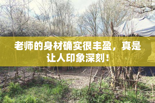 老师的身材确实很丰盈，真是让人印象深刻！