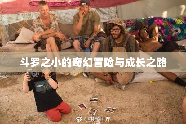 斗罗之小的奇幻冒险与成长之路