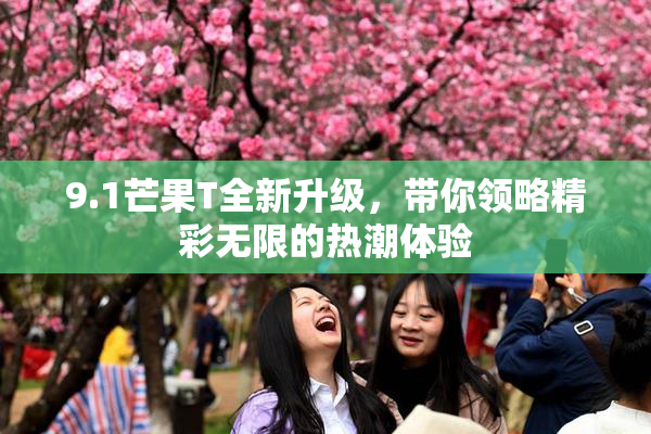 9.1芒果T全新升级，带你领略精彩无限的热潮体验