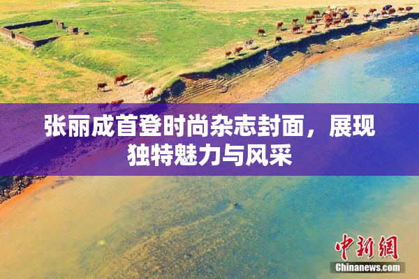 张丽成首登时尚杂志封面，展现独特魅力与风采