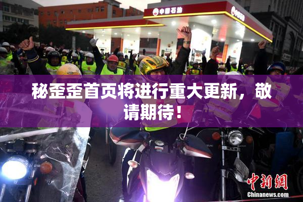 秘歪歪首页将进行重大更新，敬请期待！