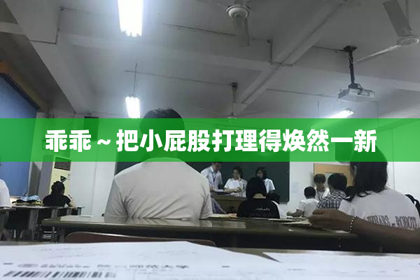 乖乖～把小屁股打理得焕然一新