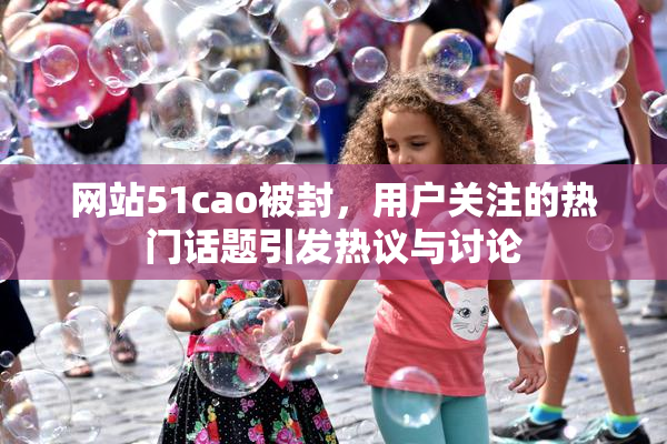 网站51cao被封，用户关注的热门话题引发热议与讨论