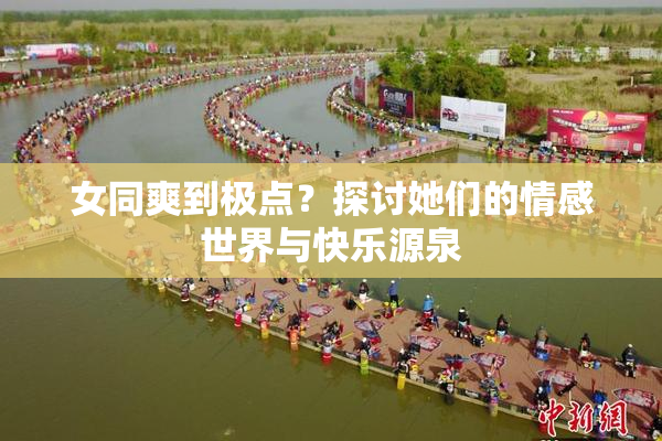 女同爽到极点？探讨她们的情感世界与快乐源泉