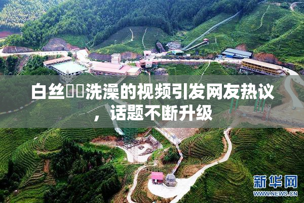 白丝妺妺洗澡的视频引发网友热议，话题不断升级
