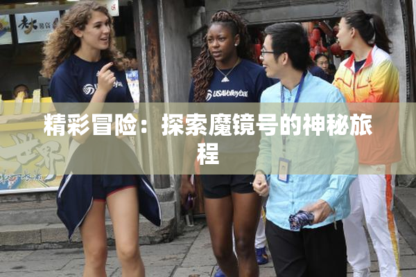 精彩冒险：探索魔镜号的神秘旅程