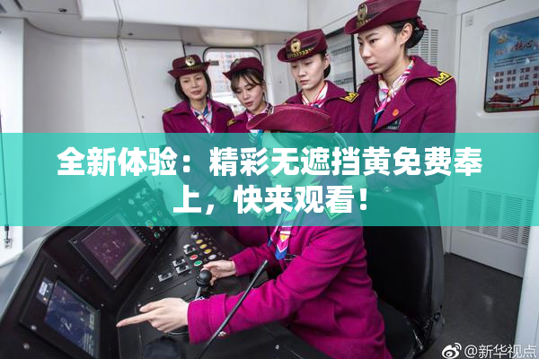 全新体验：精彩无遮挡黄免费奉上，快来观看！