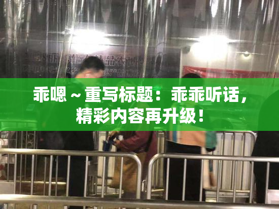 乖嗯～重写标题：乖乖听话，精彩内容再升级！